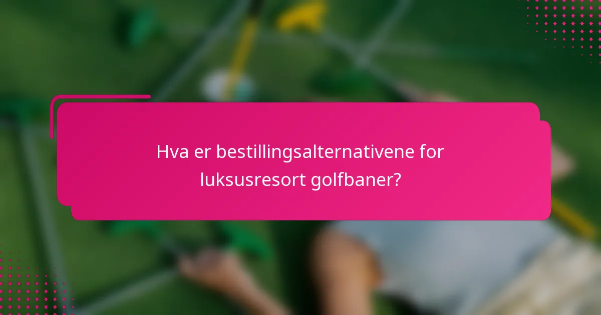 Hva er bestillingsalternativene for luksusresort golfbaner?