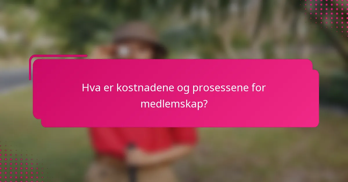 Hva er kostnadene og prosessene for medlemskap?
