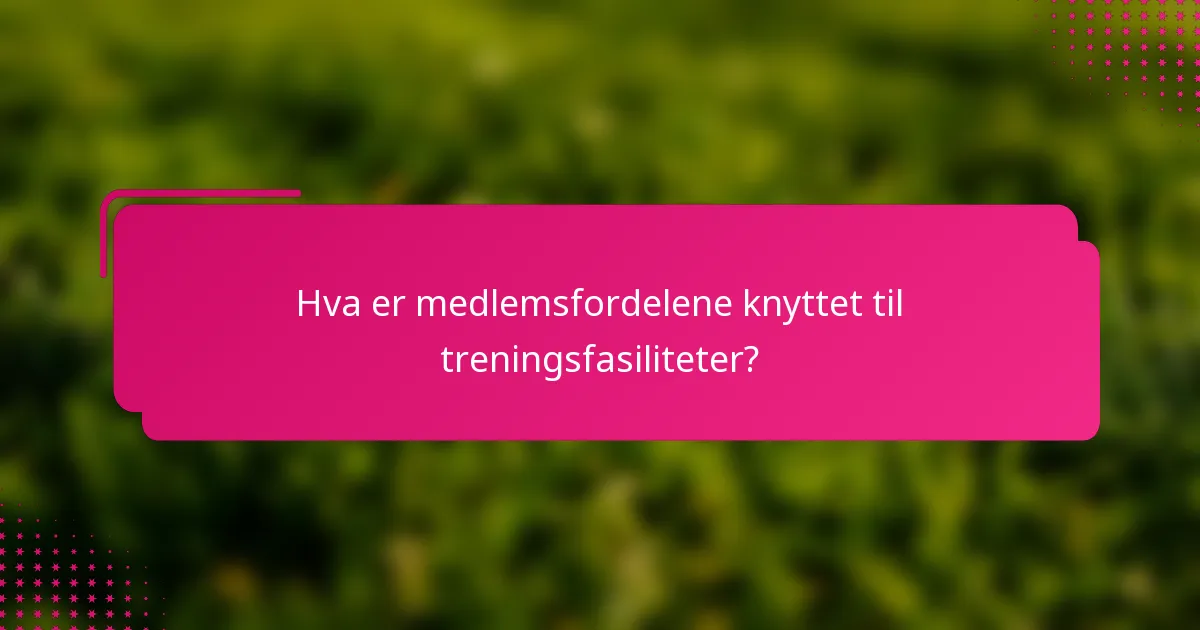 Hva er medlemsfordelene knyttet til treningsfasiliteter?