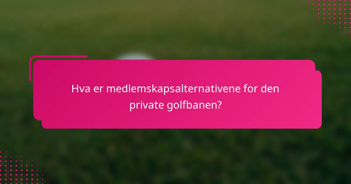 Hva er medlemskapsalternativene for den private golfbanen?