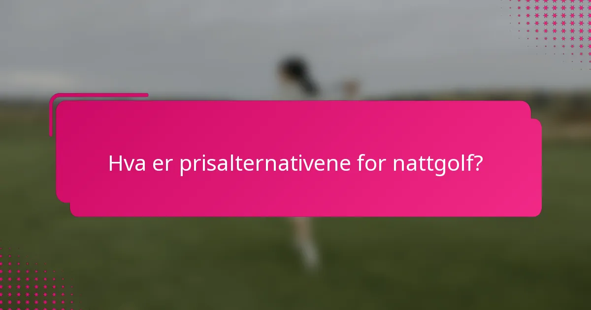 Hva er prisalternativene for nattgolf?