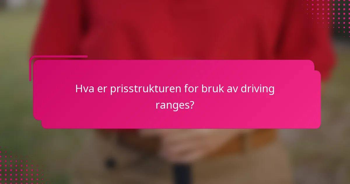 Hva er prisstrukturen for bruk av driving ranges?