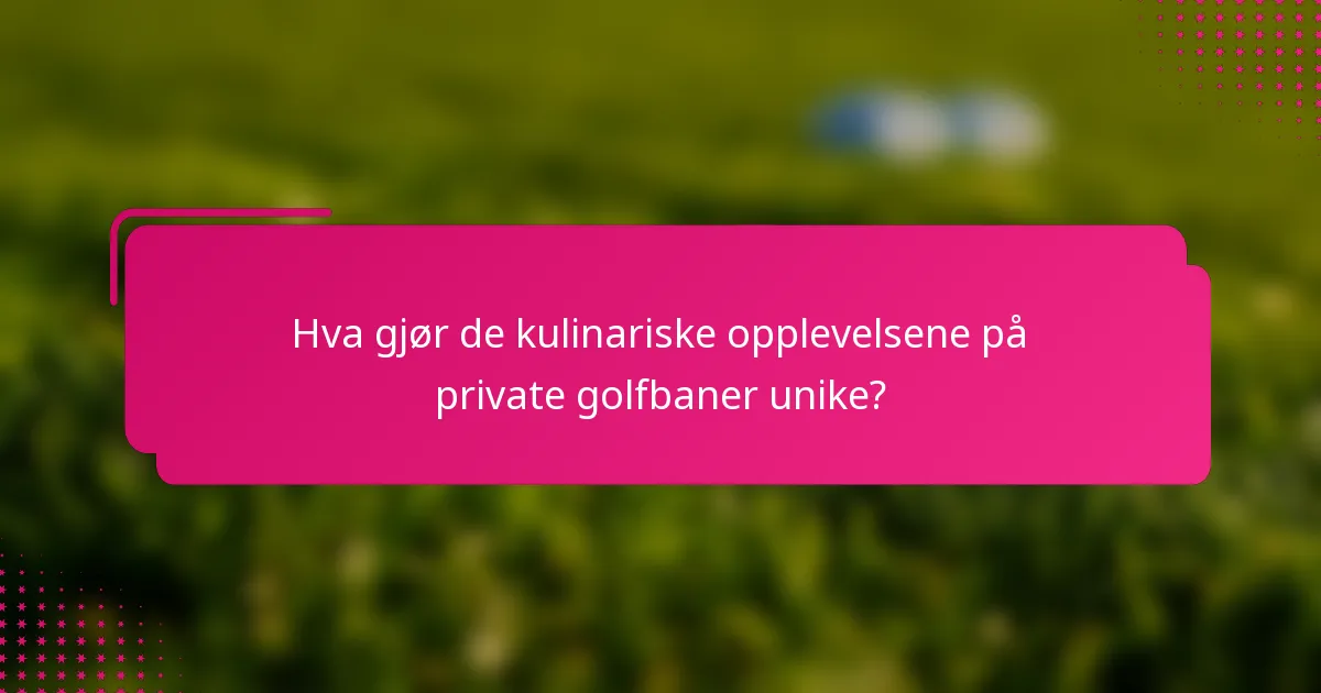 Hva gjør de kulinariske opplevelsene på private golfbaner unike?