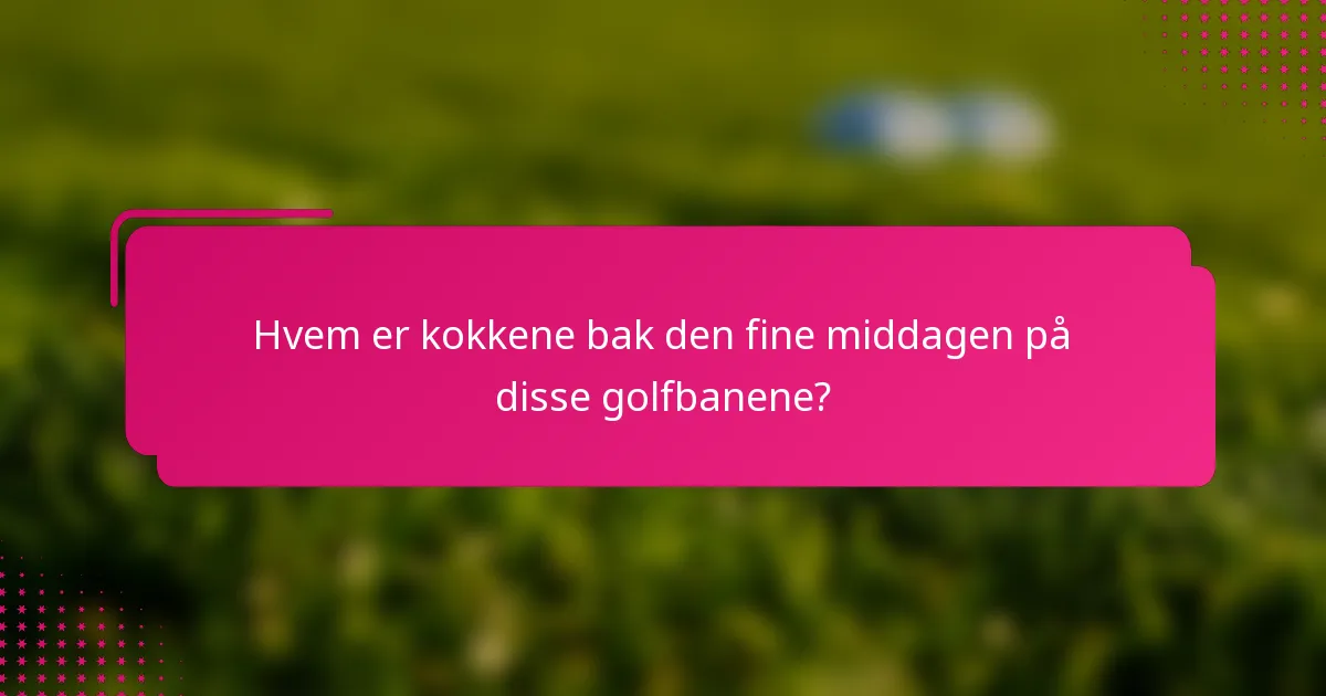 Hvem er kokkene bak den fine middagen på disse golfbanene?