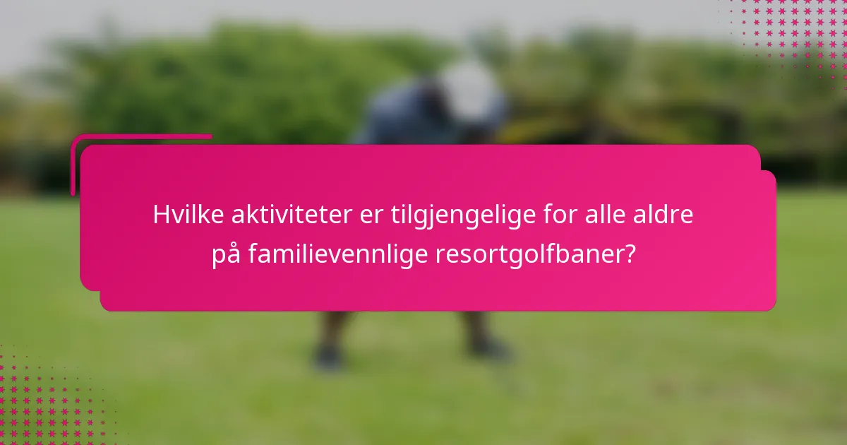 Hvilke aktiviteter er tilgjengelige for alle aldre på familievennlige resortgolfbaner?