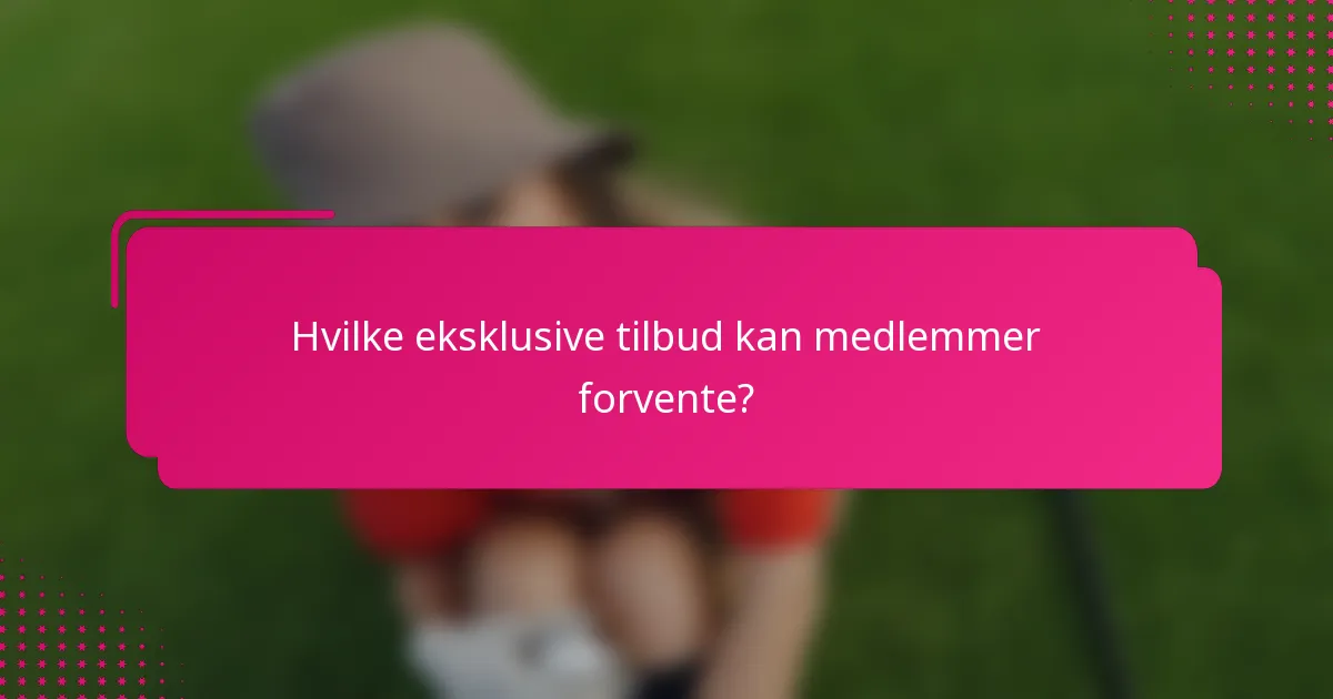 Hvilke eksklusive tilbud kan medlemmer forvente?
