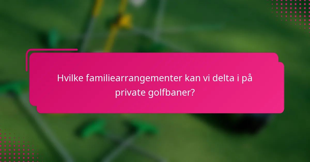 Hvilke familiearrangementer kan vi delta i på private golfbaner?