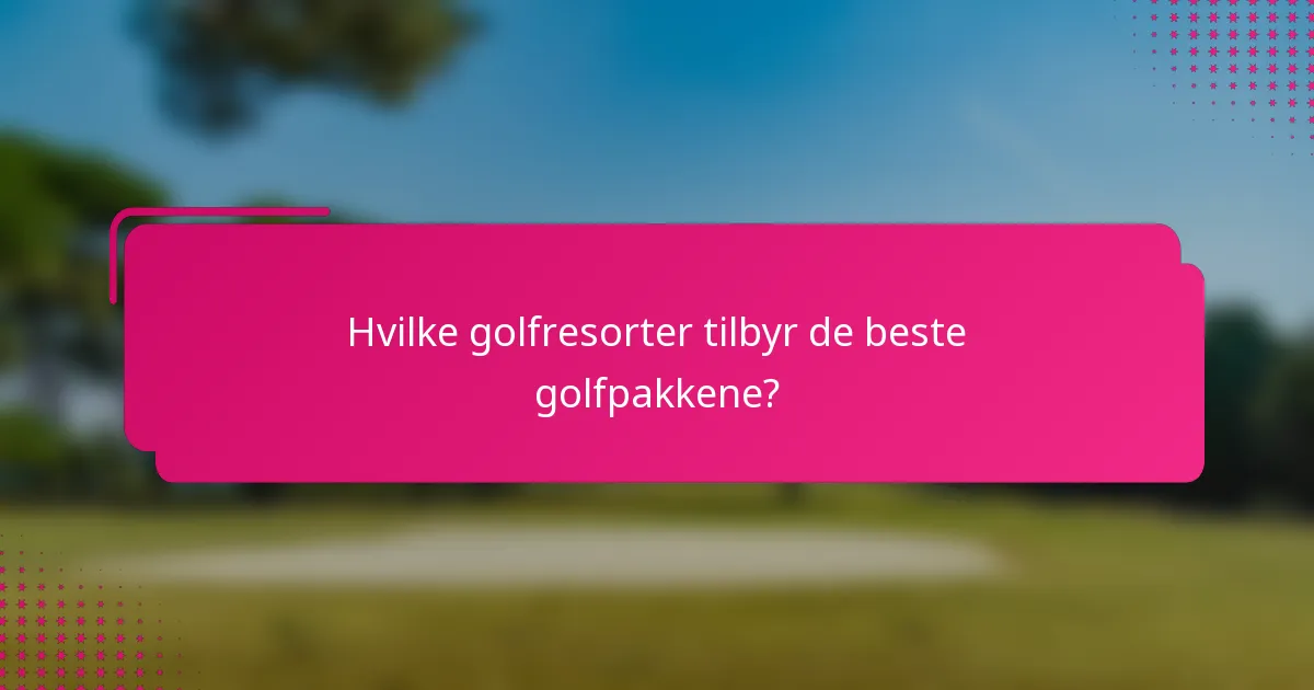 Hvilke golfresorter tilbyr de beste golfpakkene?