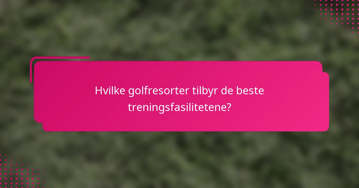 Hvilke golfresorter tilbyr de beste treningsfasilitetene?