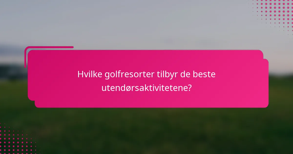 Hvilke golfresorter tilbyr de beste utendørsaktivitetene?