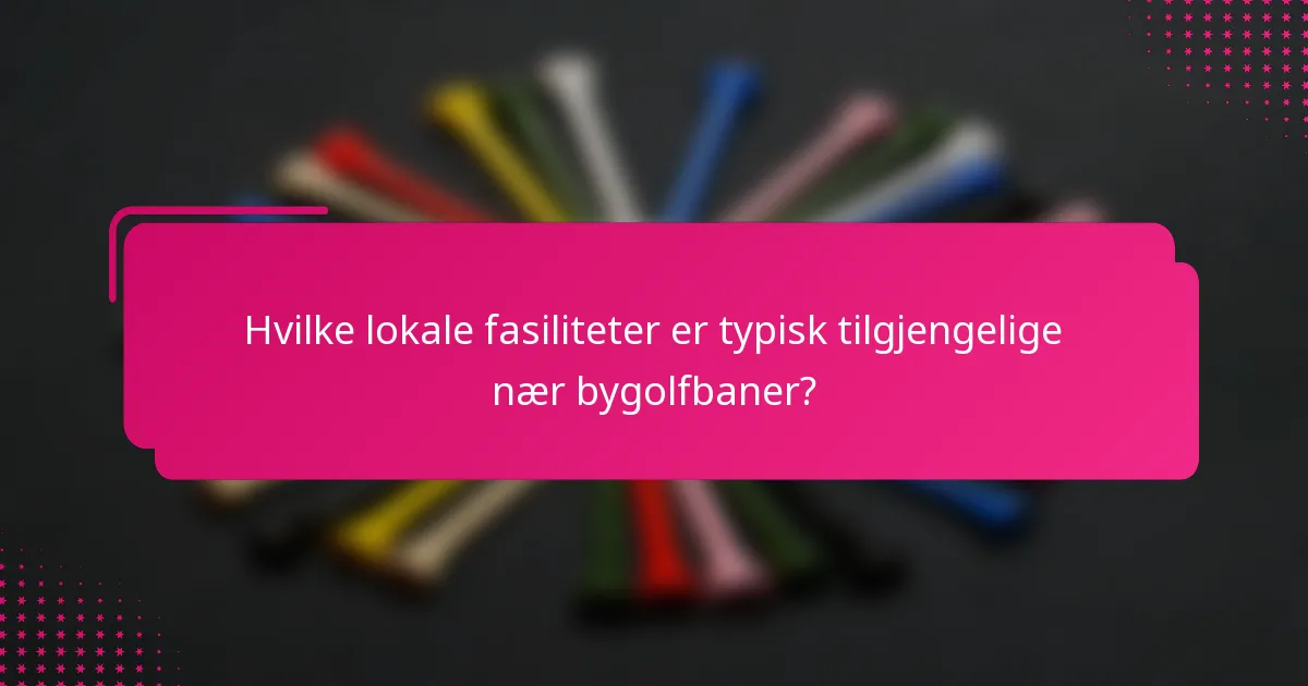 Hvilke lokale fasiliteter er typisk tilgjengelige nær bygolfbaner?