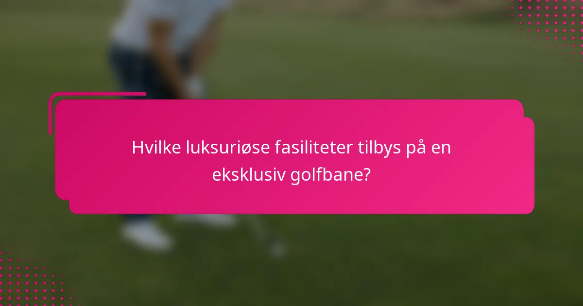 Hvilke luksuriøse fasiliteter tilbys på en eksklusiv golfbane?
