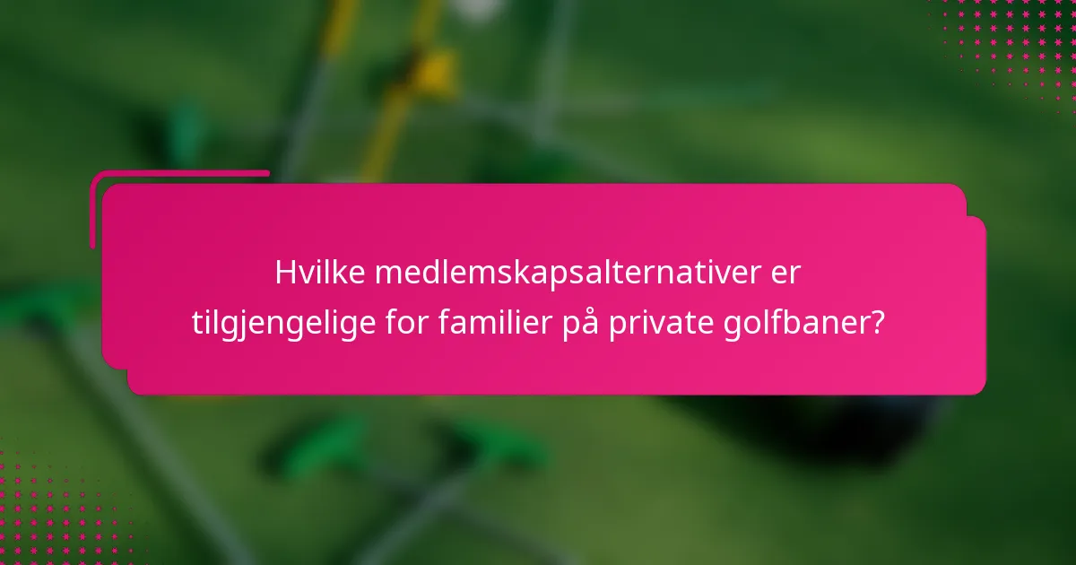Hvilke medlemskapsalternativer er tilgjengelige for familier på private golfbaner?