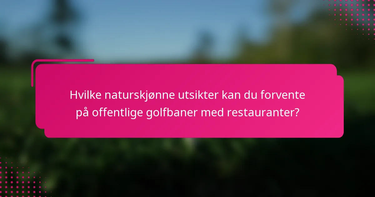 Hvilke naturskjønne utsikter kan du forvente på offentlige golfbaner med restauranter?