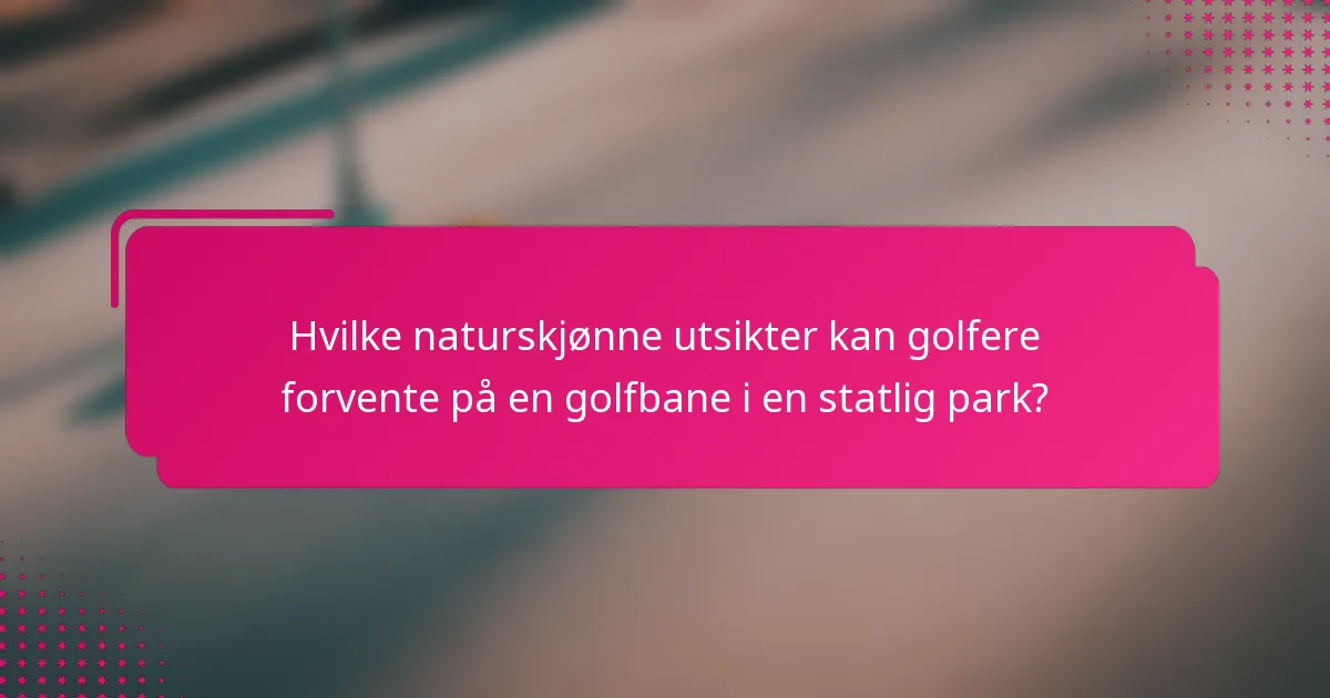 Hvilke naturskjønne utsikter kan golfere forvente på en golfbane i en statlig park?