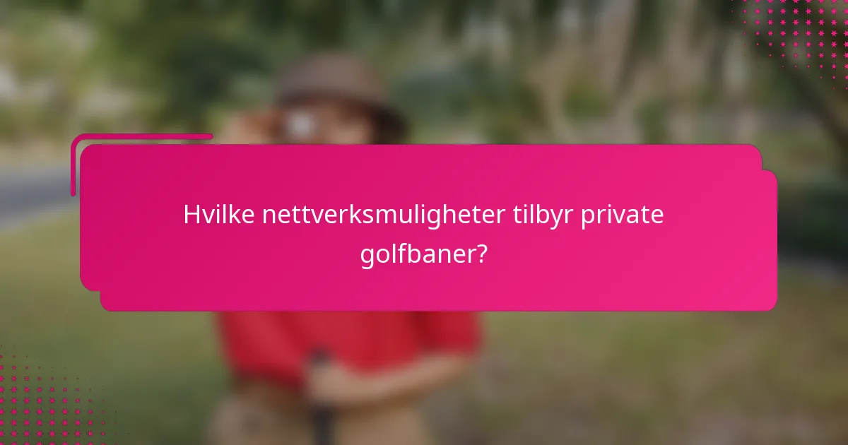 Hvilke nettverksmuligheter tilbyr private golfbaner?
