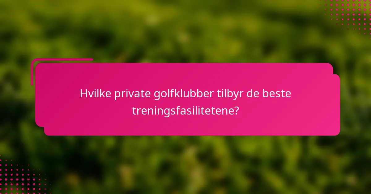 Hvilke private golfklubber tilbyr de beste treningsfasilitetene?