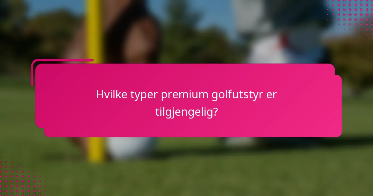 Hvilke typer premium golfutstyr er tilgjengelig?