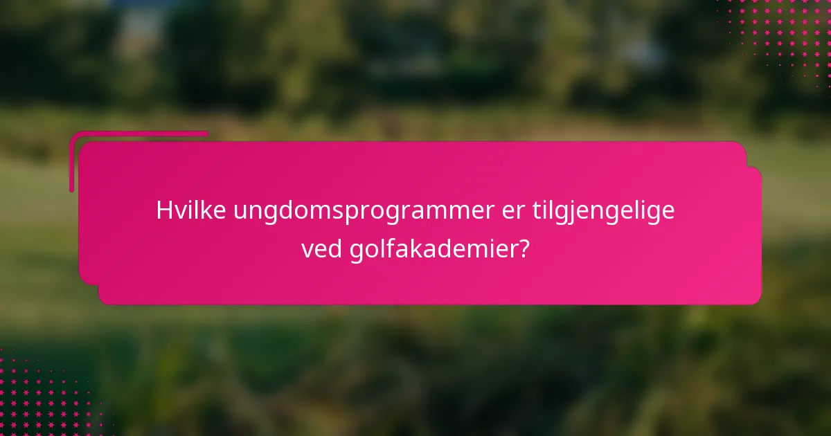 Hvilke ungdomsprogrammer er tilgjengelige ved golfakademier?