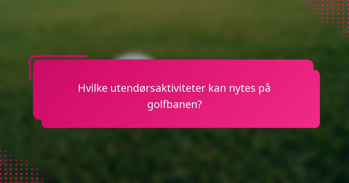 Hvilke utendørsaktiviteter kan nytes på golfbanen?