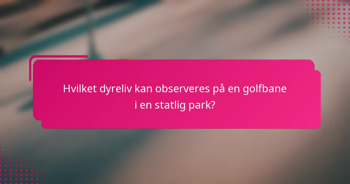 Hvilket dyreliv kan observeres på en golfbane i en statlig park?