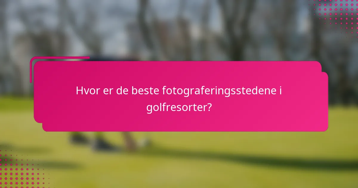 Hvor er de beste fotograferingsstedene i golfresorter?