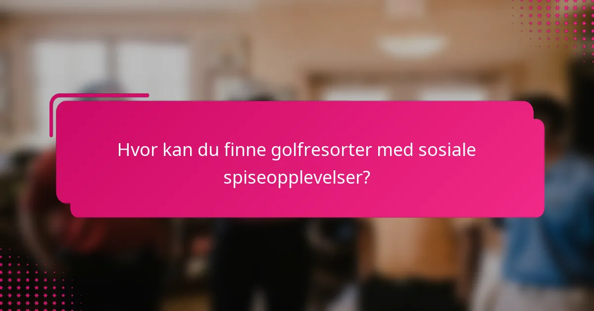 Hvor kan du finne golfresorter med sosiale spiseopplevelser?