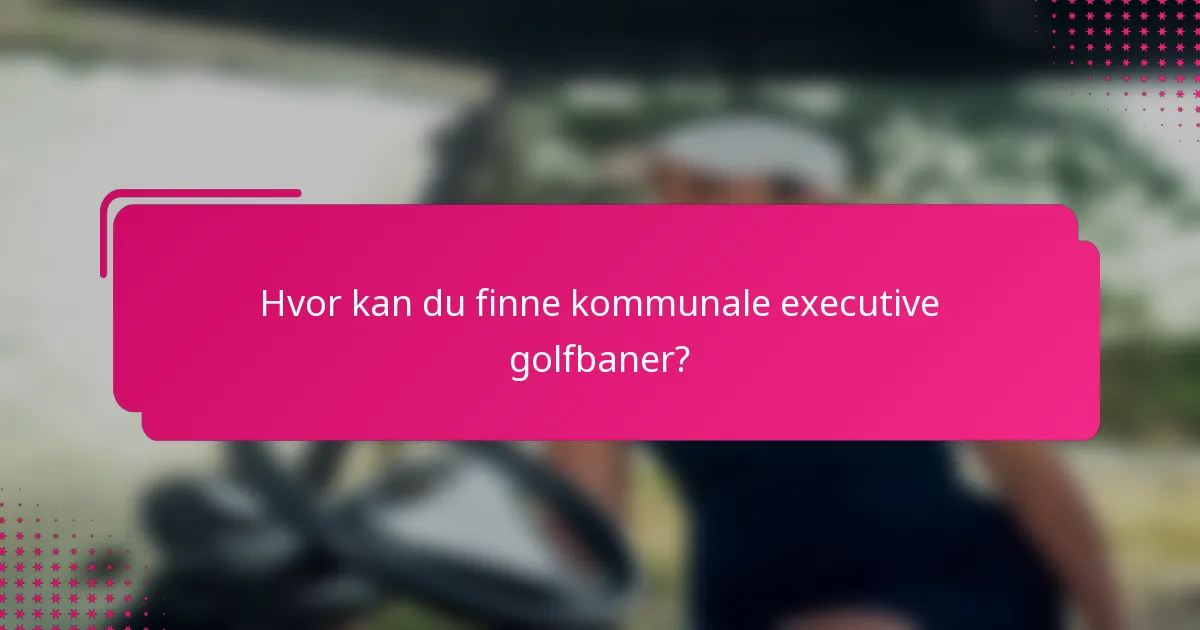 Hvor kan du finne kommunale executive golfbaner?