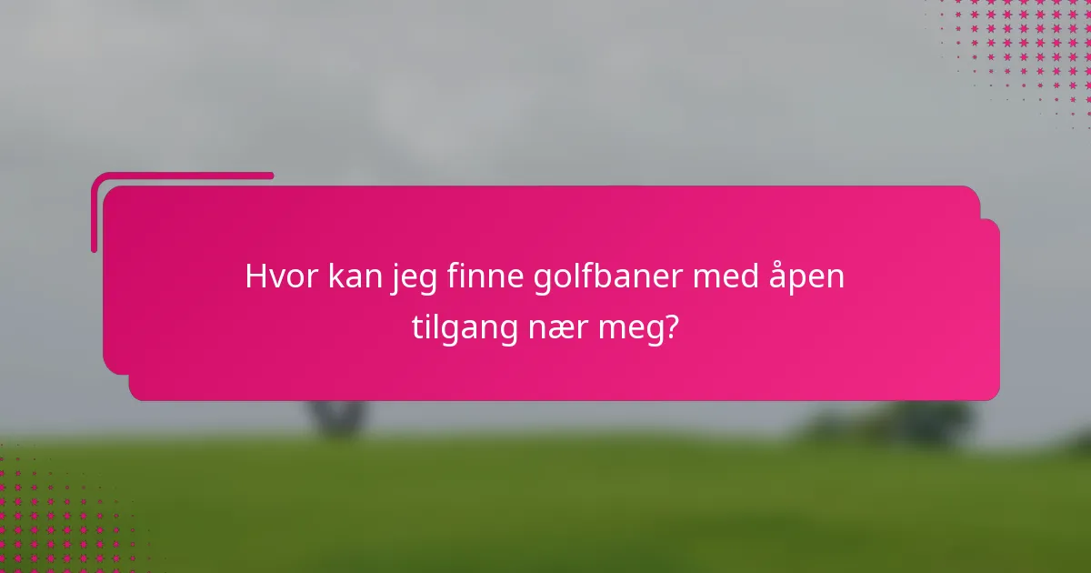 Hvor kan jeg finne golfbaner med åpen tilgang nær meg?