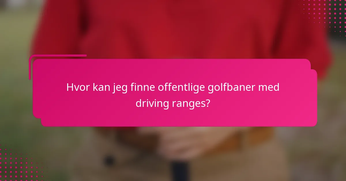 Hvor kan jeg finne offentlige golfbaner med driving ranges?