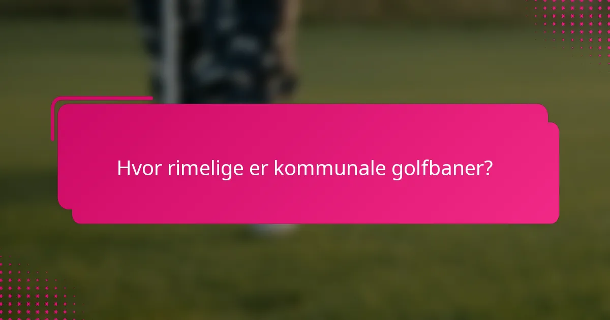 Hvor rimelige er kommunale golfbaner?