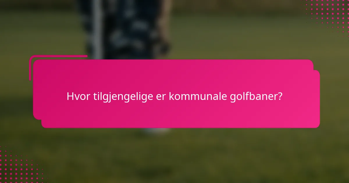 Hvor tilgjengelige er kommunale golfbaner?
