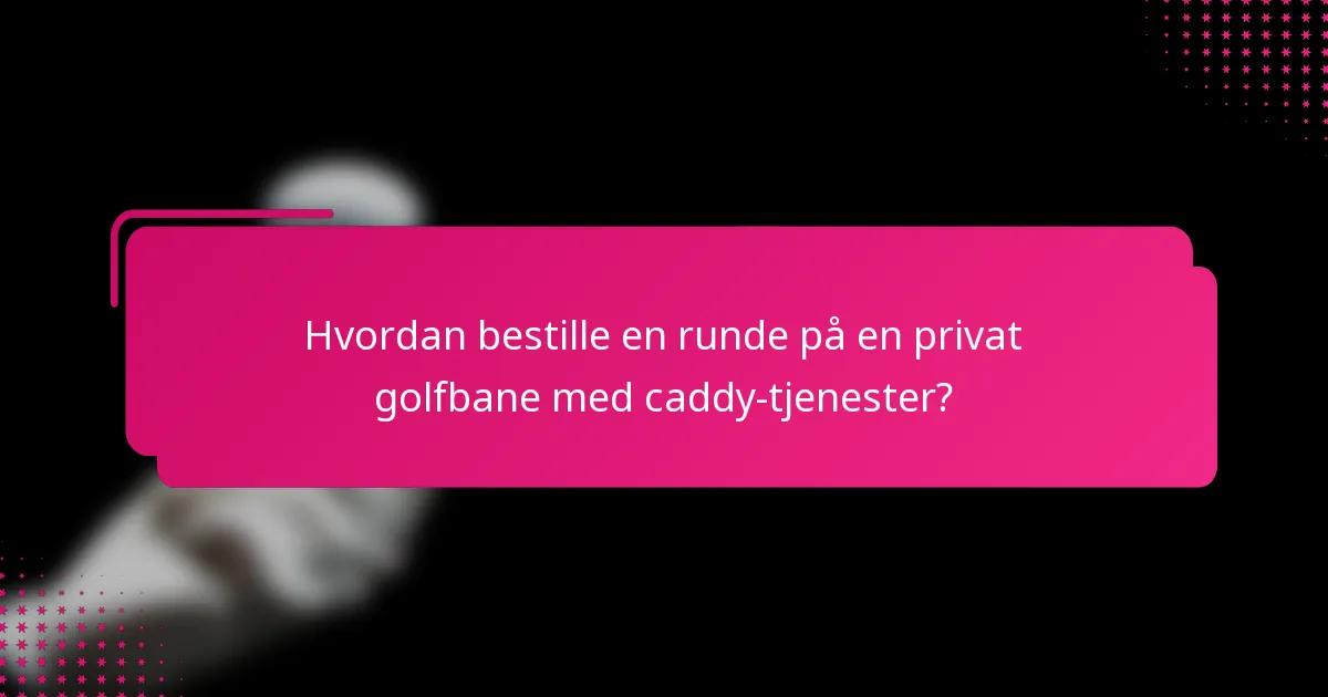 Hvordan bestille en runde på en privat golfbane med caddy-tjenester?