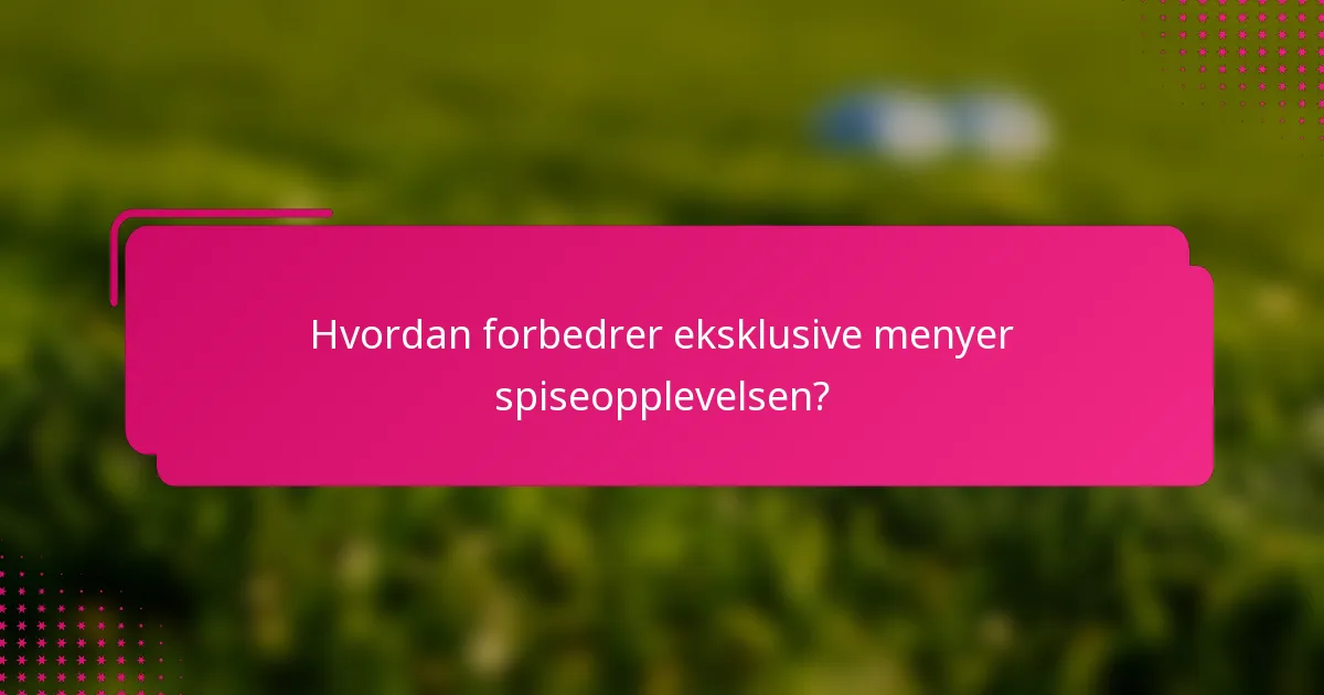 Hvordan forbedrer eksklusive menyer spiseopplevelsen?