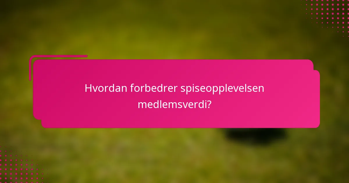 Hvordan forbedrer spiseopplevelsen medlemsverdi?