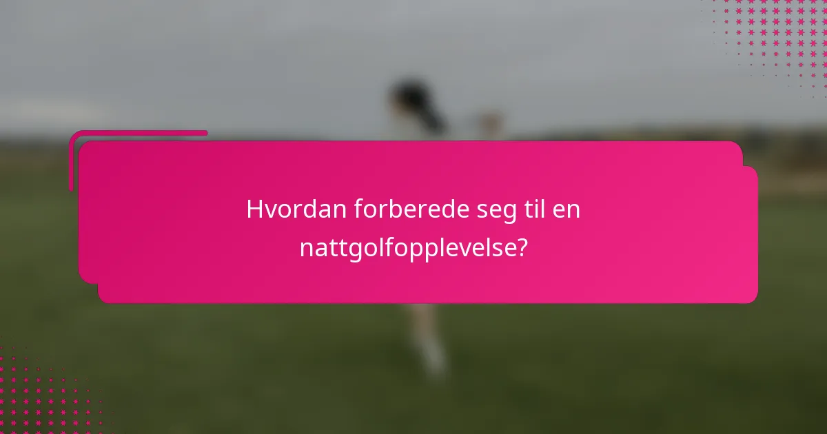 Hvordan forberede seg til en nattgolfopplevelse?