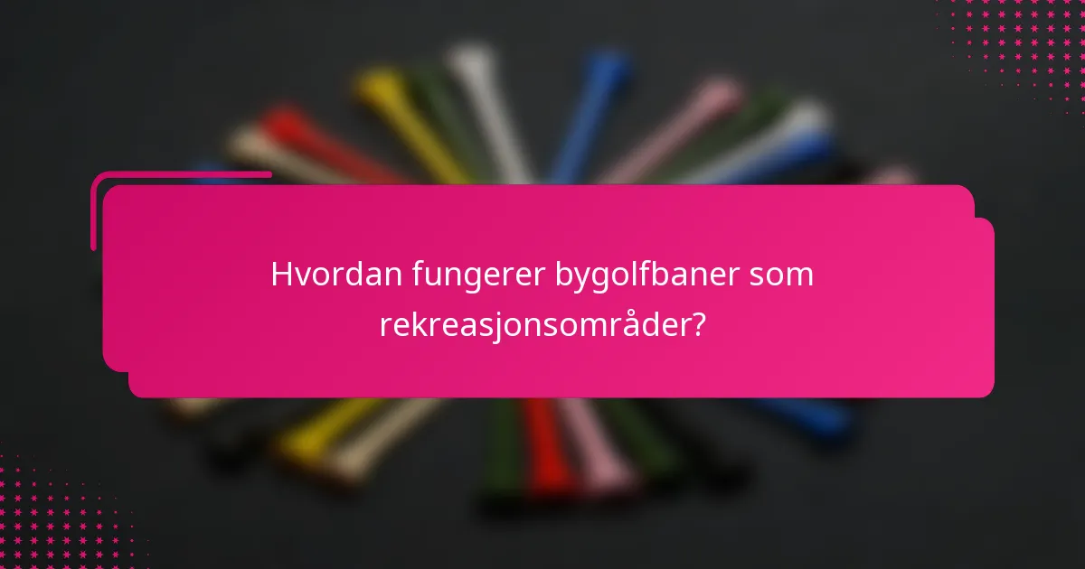 Hvordan fungerer bygolfbaner som rekreasjonsområder?