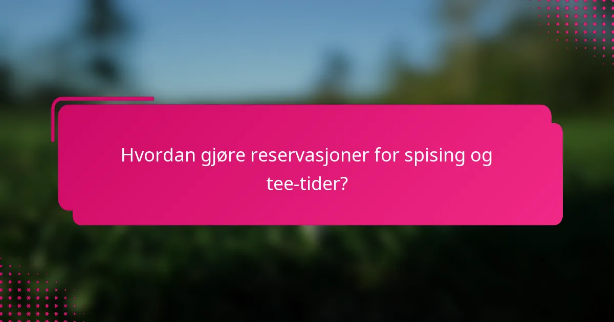 Hvordan gjøre reservasjoner for spising og tee-tider?