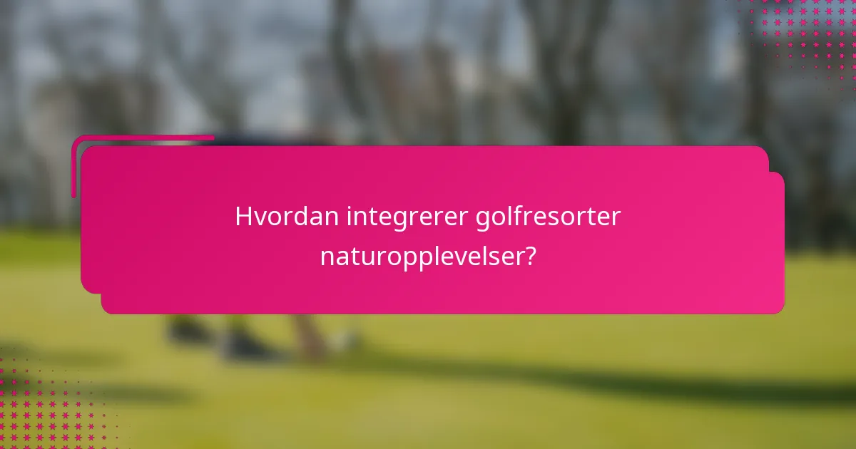 Hvordan integrerer golfresorter naturopplevelser?