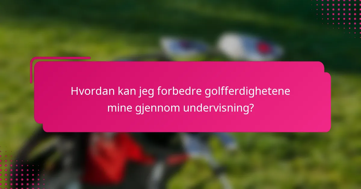 Hvordan kan jeg forbedre golfferdighetene mine gjennom undervisning?