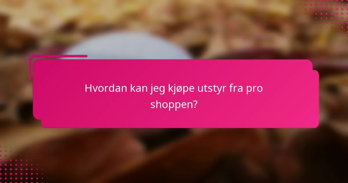 Hvordan kan jeg kjøpe utstyr fra pro shoppen?