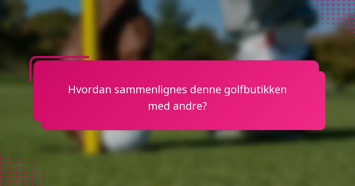 Hvordan sammenlignes denne golfbutikken med andre?