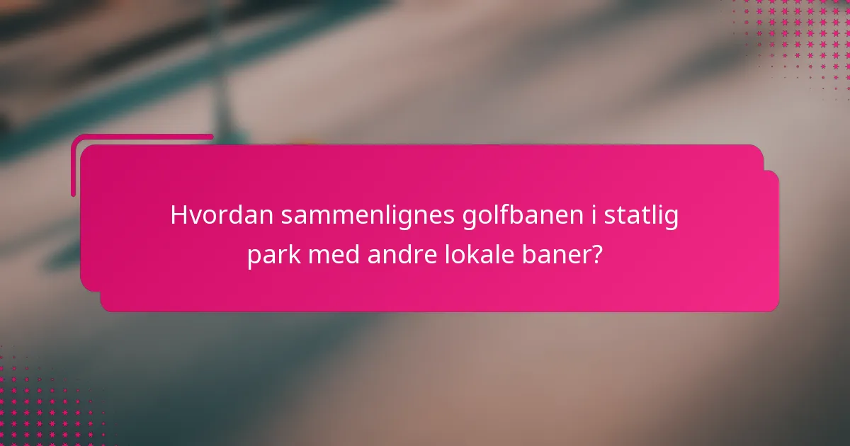 Hvordan sammenlignes golfbanen i statlig park med andre lokale baner?