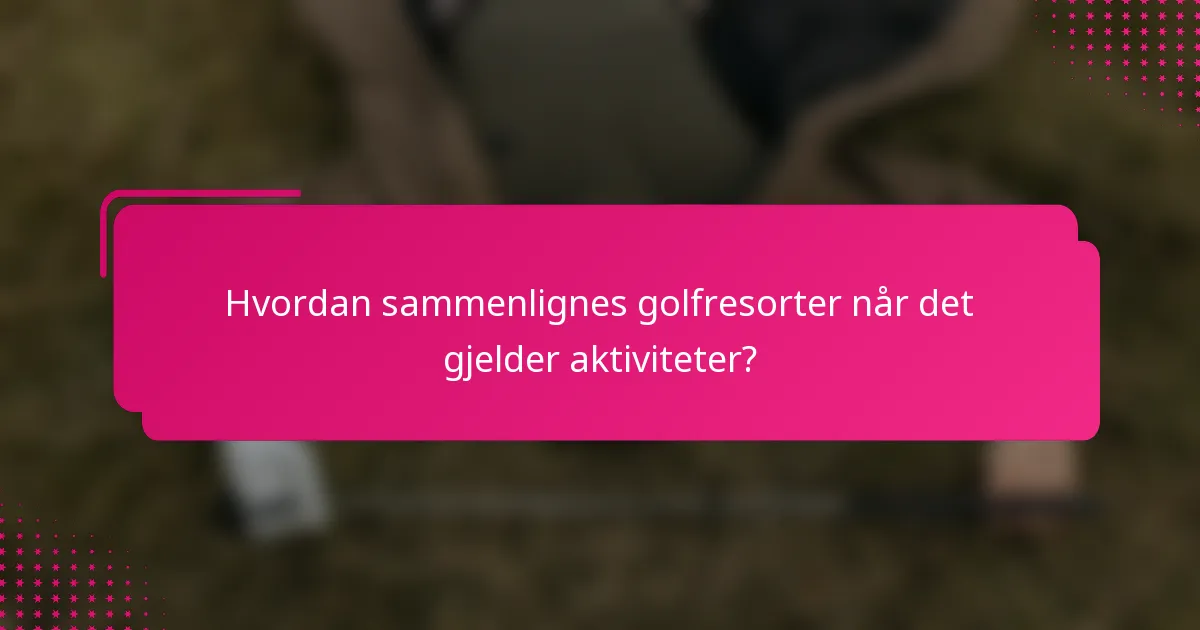 Hvordan sammenlignes golfresorter når det gjelder aktiviteter?