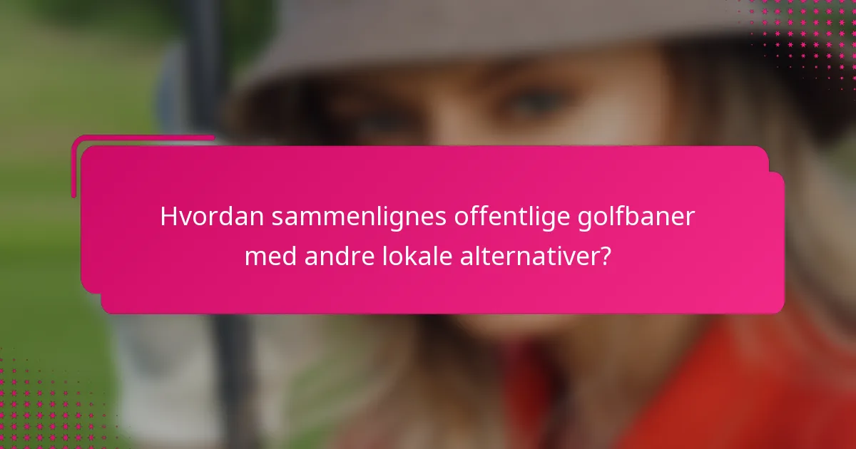 Hvordan sammenlignes offentlige golfbaner med andre lokale alternativer?