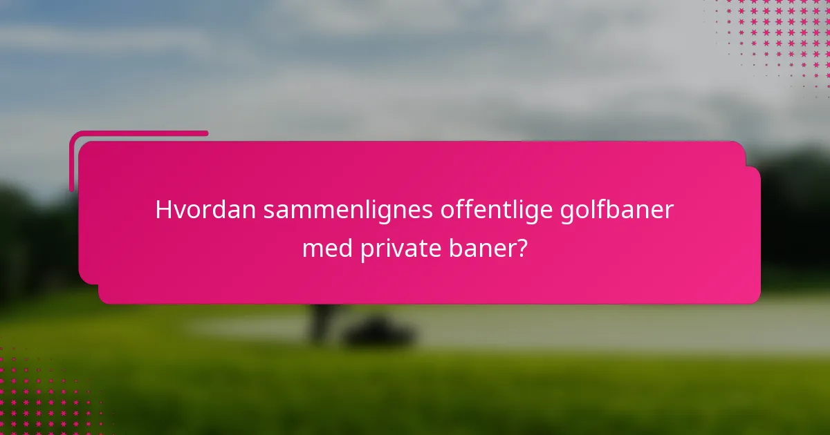 Hvordan sammenlignes offentlige golfbaner med private baner?