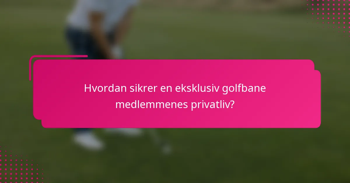 Hvordan sikrer en eksklusiv golfbane medlemmenes privatliv?