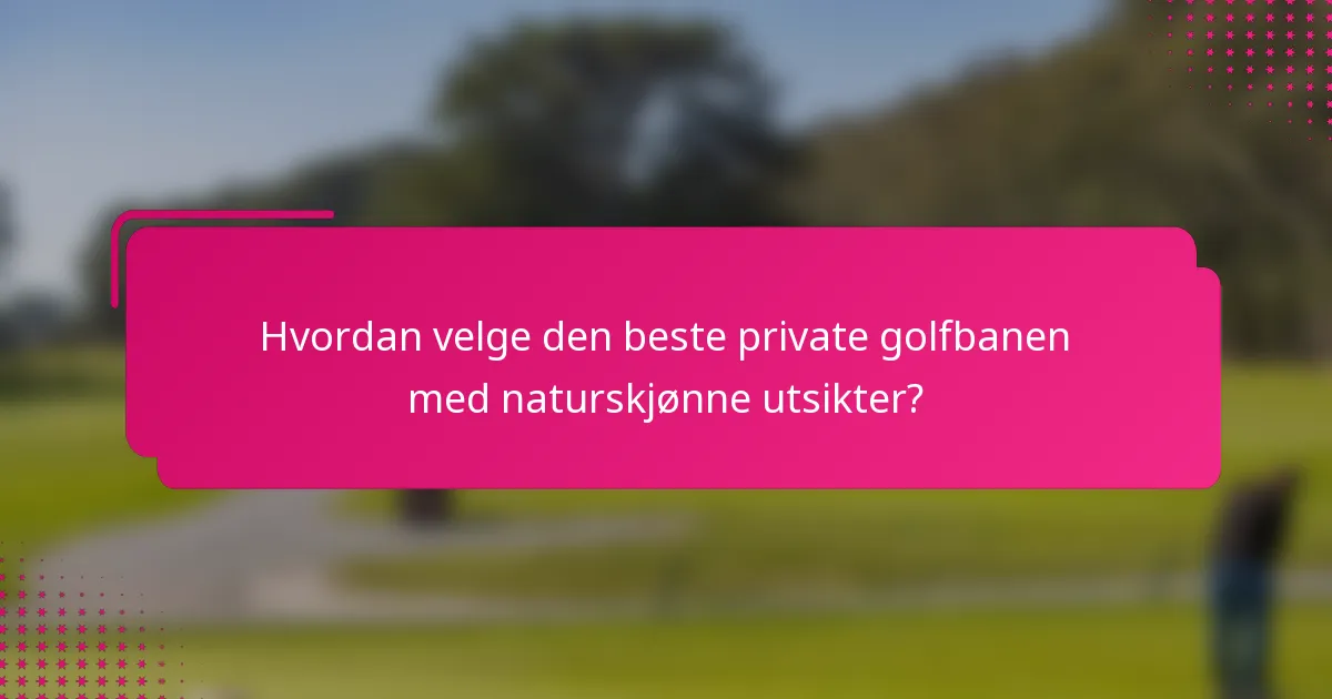 Hvordan velge den beste private golfbanen med naturskjønne utsikter?