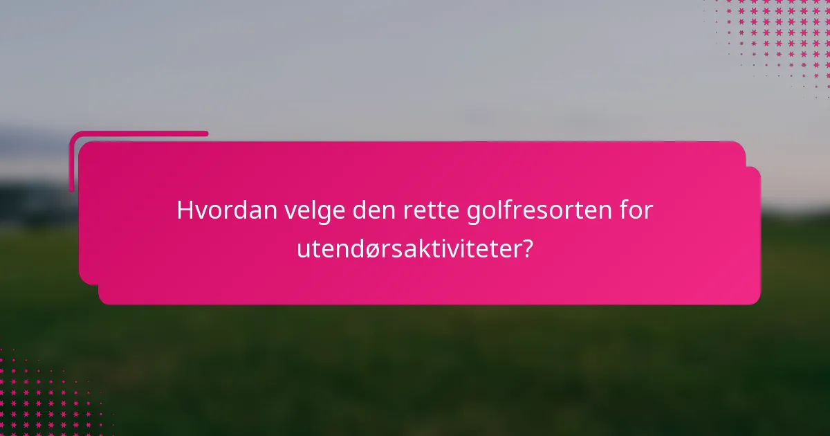 Hvordan velge den rette golfresorten for utendørsaktiviteter?
