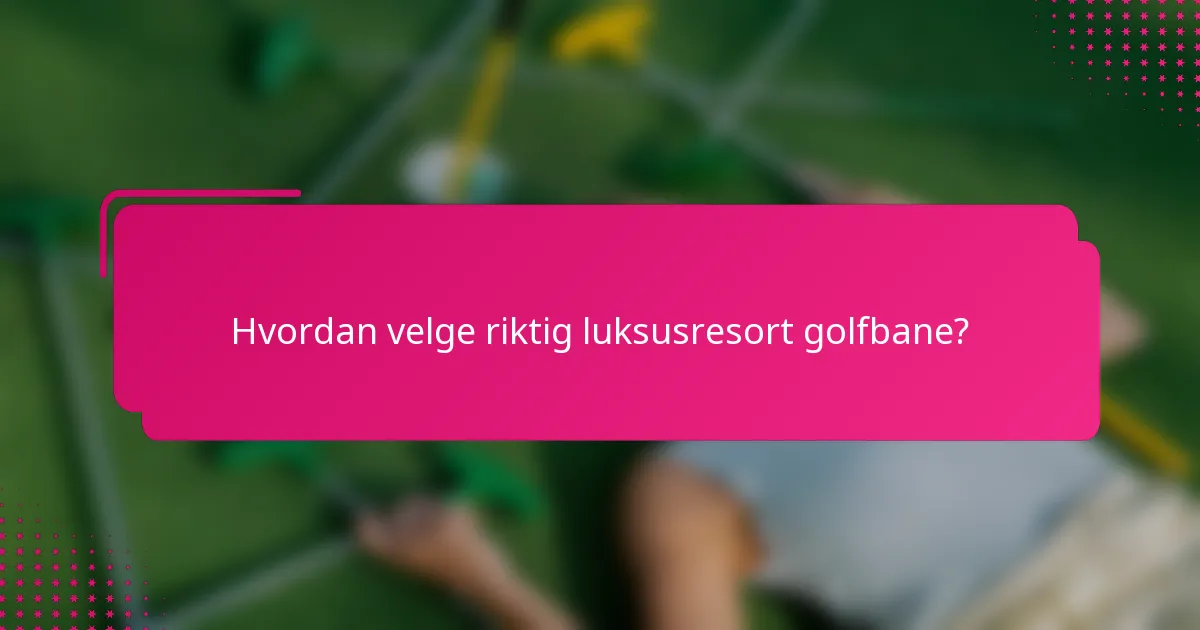 Hvordan velge riktig luksusresort golfbane?